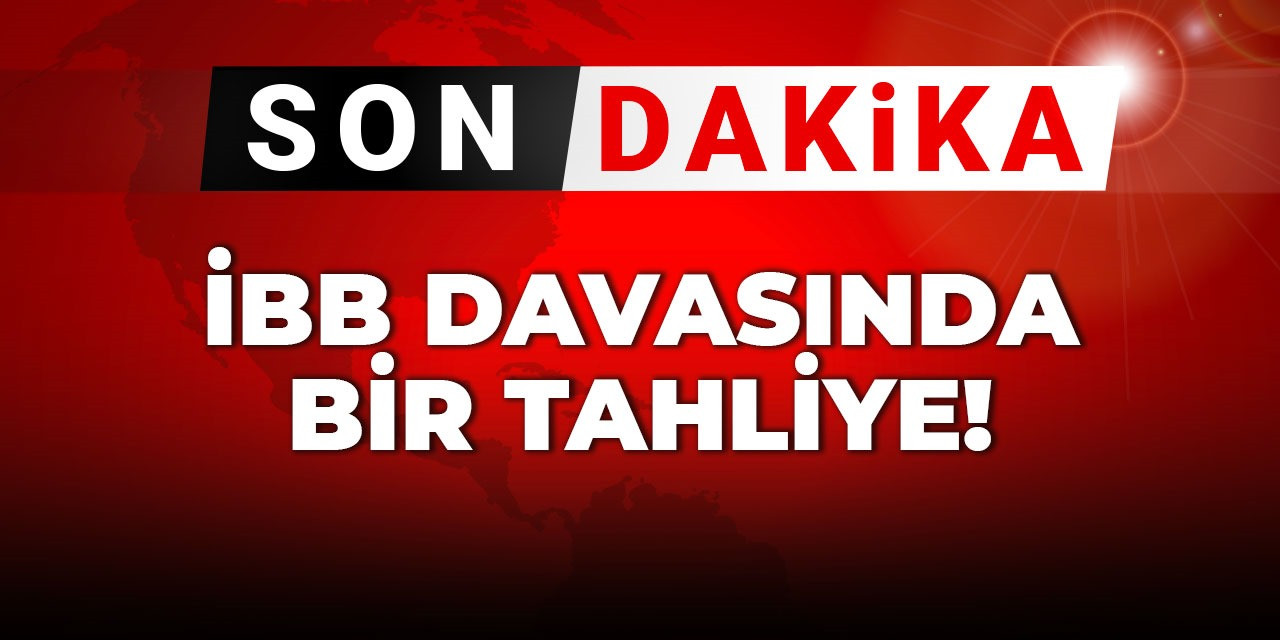 Son Dakika | İBB davasında bir tahliye