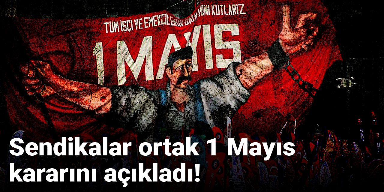 Son dakika | Sendikalar ortak 1 Mayıs kararını açıkladı!
