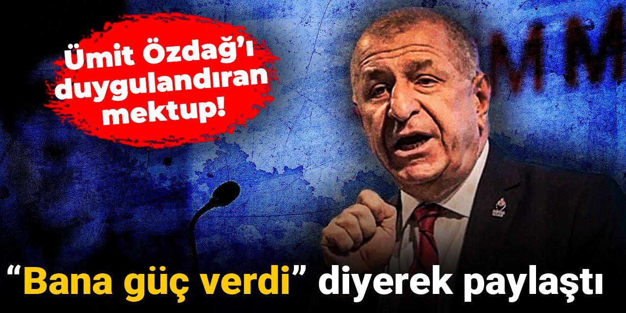 Ümit Özdağ’ı duygulandıran mektup! “Bana güç verdi” diyerek paylaştı