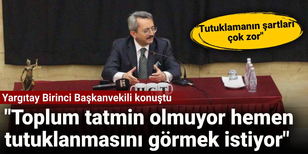 Yargıtay Birinci Başkanvekili konuştu: Toplum tatmin olmuyor hemen tutuklanmasını görmek istiyor