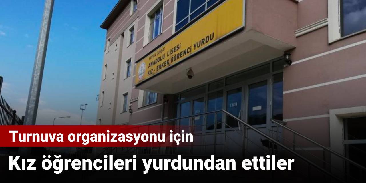 Kız öğrencileri yurdundan ettiler: Turnuva organizasyonu için
