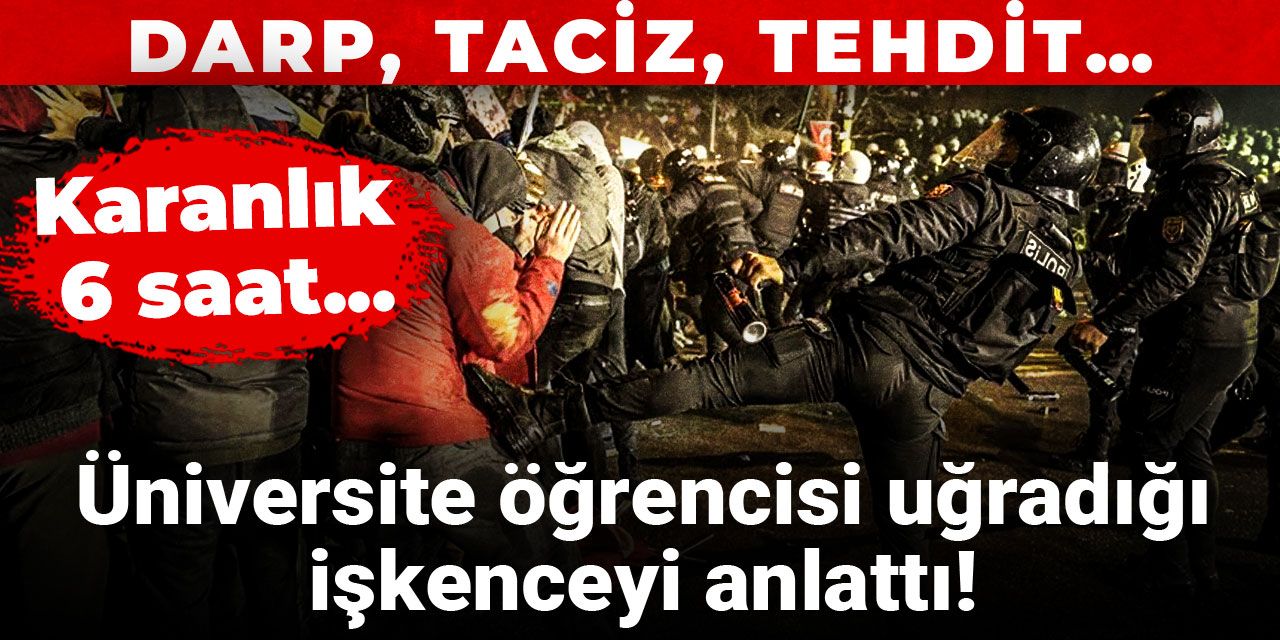 Üniversite öğrencisi uğradığı işkenceyi anlattı! Karanlık 6 saat...