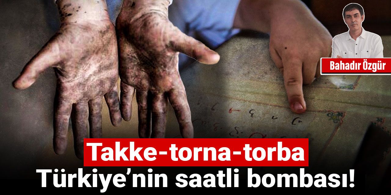 Takke-torna-torba: Türkiye’nin saatli bombası!