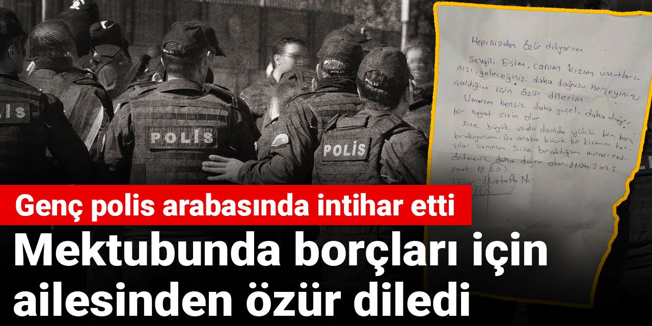 Genç polis arabasında intihar etti: Mektubunda borçları için ailesinden özür diledi