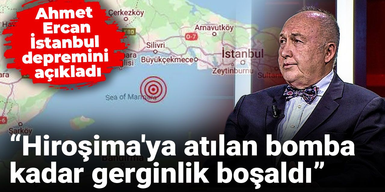 Ahmet Ercan İstanbul depremini açıkladı: Hiroşima'ya atılan bomba kadar gerginlik boşaldı