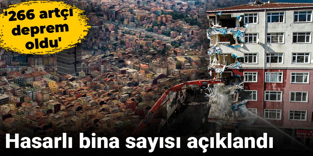 Hasarlı bina sayısı açıklandı: 266 artçı deprem oldu