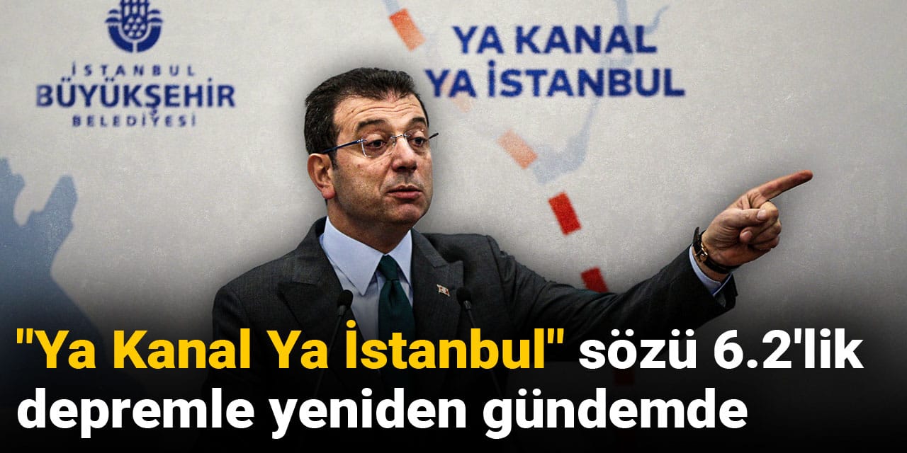 "Ya Kanal Ya İstanbul" sözü 6.2'lik depremle yeniden gündemde