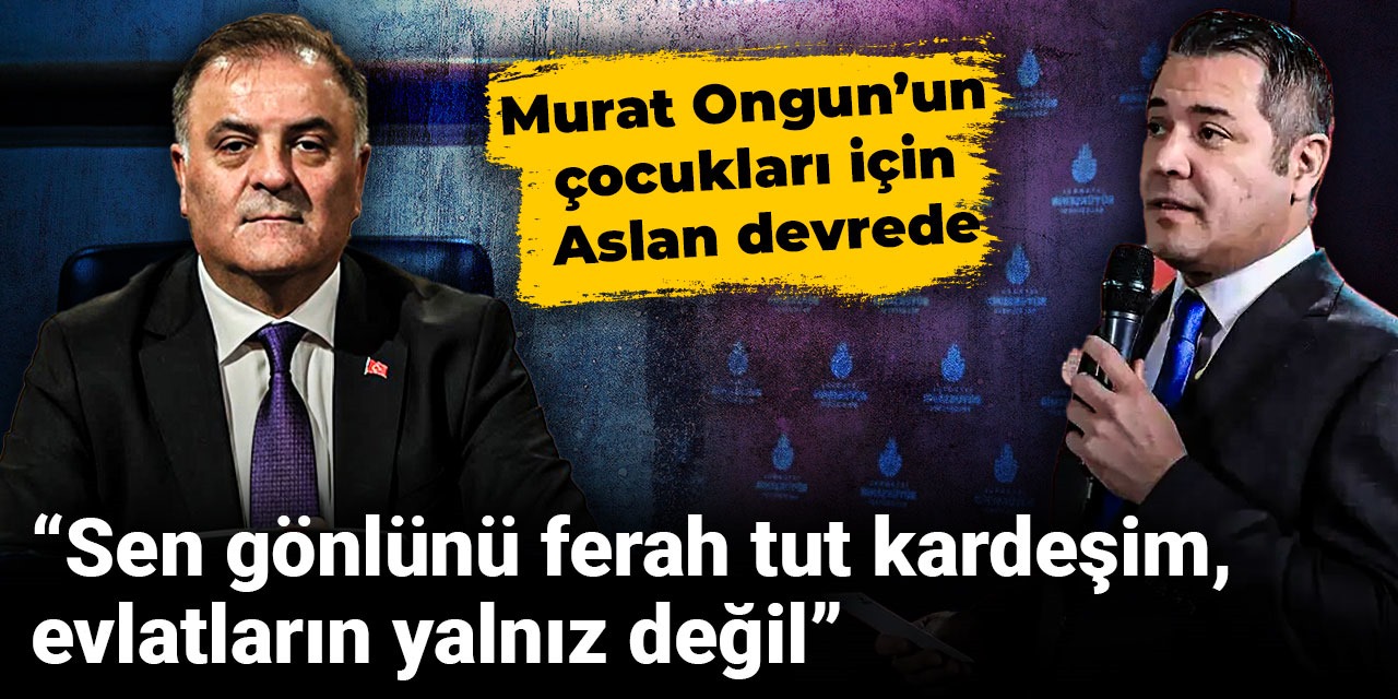 Nuri Aslan'dan Murat Ongun'a: Gönlünü ferah tut kardeşim, evlatların yanımızda