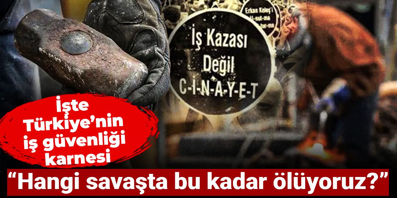 İşte Türkiye’nin iş güvenliği karnesi: Hangi savaşta bu kadar ölüyoruz?