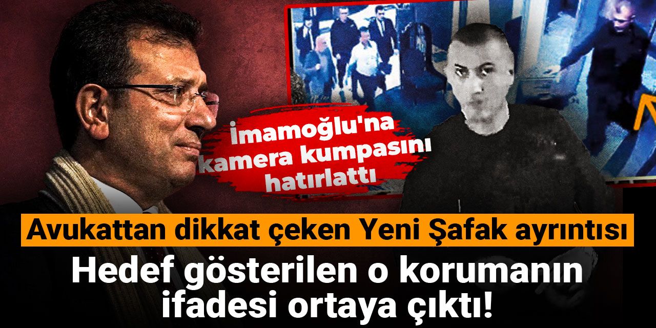 Hedef gösterilen o korumanın ifadesi ortaya çıktı! Avukattan dikkat çeken Yeni Şafak ayrıntısı