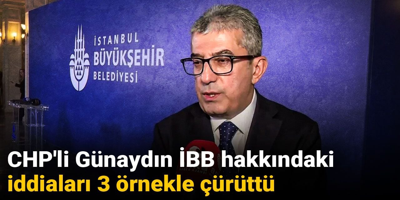 CHP'li Günaydın İBB hakkındaki iddiaları 3 örnekle çürüttü