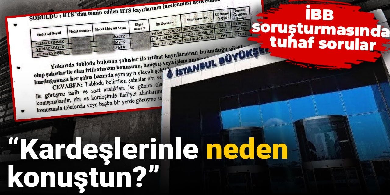 İBB soruşturmasında tuhaf sorular: Kardeşlerinle neden konuştun?