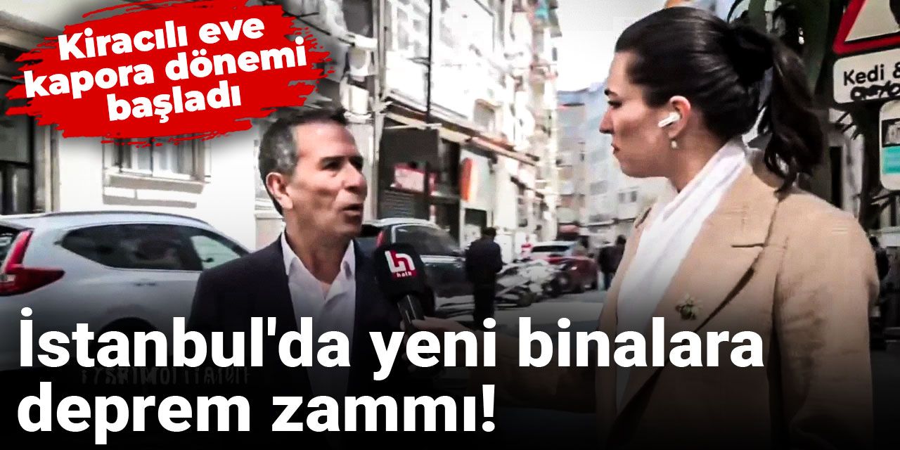 İstanbul'da yeni binalara deprem zammı! Kiracılı eve kapora dönemi başladı