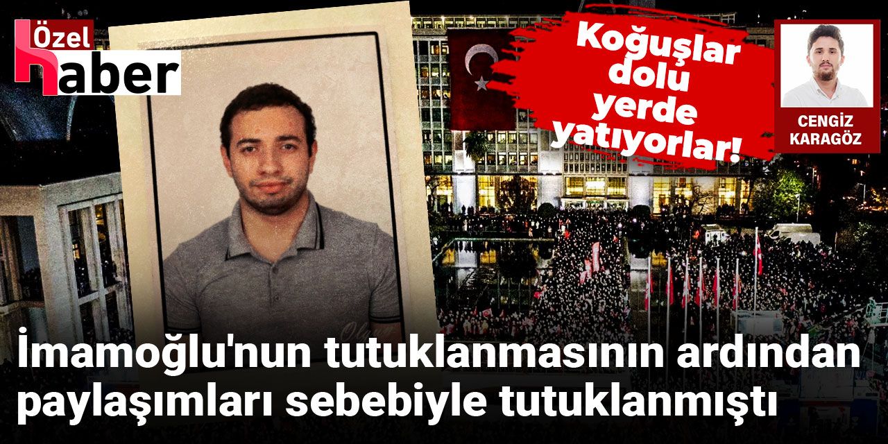 İmamoğlu'nun tutuklanmasının ardından paylaşımları sebebiyle tutuklanmıştı: Koğuşlar dolu yerde yatıyorlar