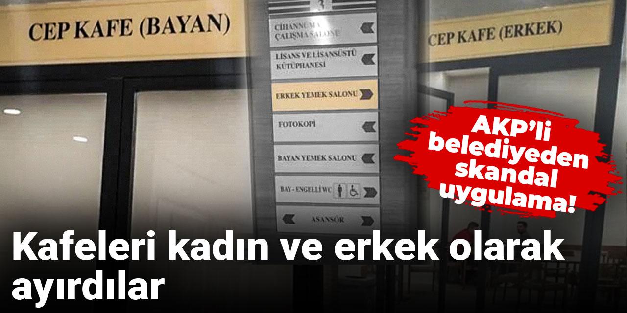 AKP’li belediyeden skandal uygulama! Kafeleri kadın ve erkek olarak ayırdılar