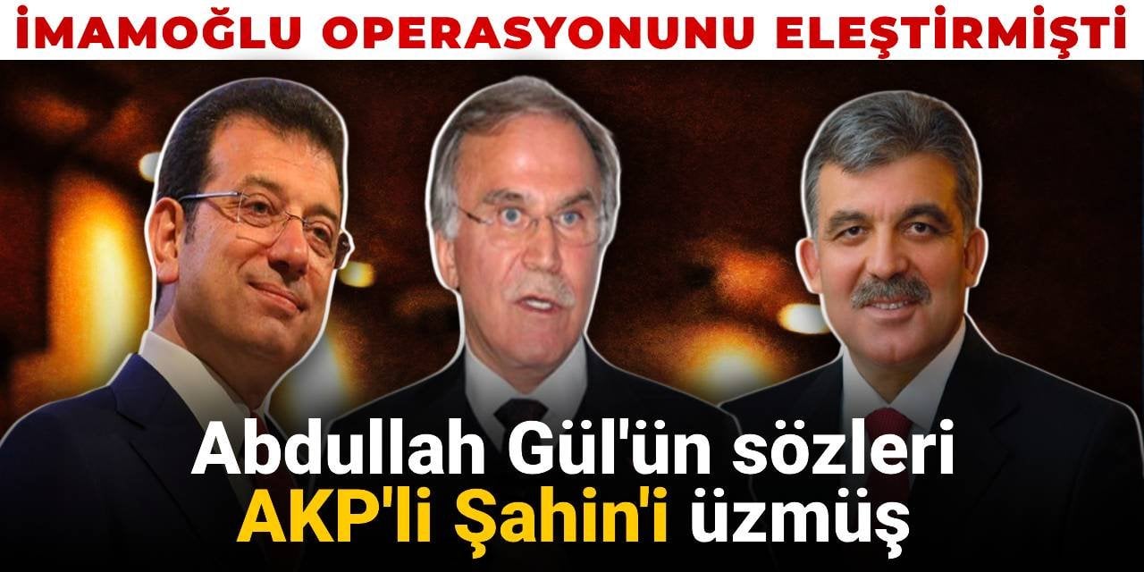 İmamoğlu operasyonunu eleştirmişti:  Abdullah Gül'ün sözleri AKP'li Şahin'i üzmüş