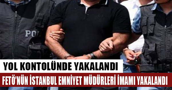 FETÖ'nün İstanbul Emniyet Müdürleri imamı yakalandı