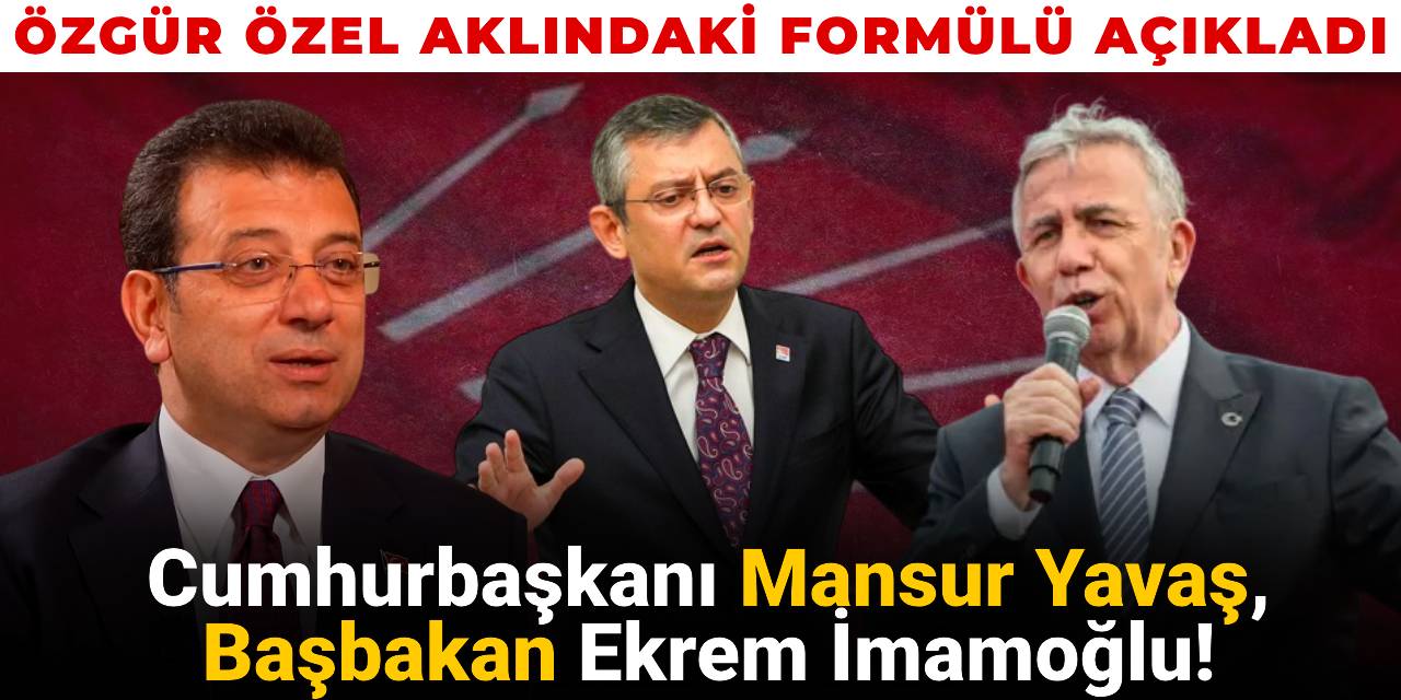 Özgür Özel aklındaki formülü açıkladı: Cumhurbaşkanı Mansur Yavaş, Başbakan Ekrem İmamoğlu!