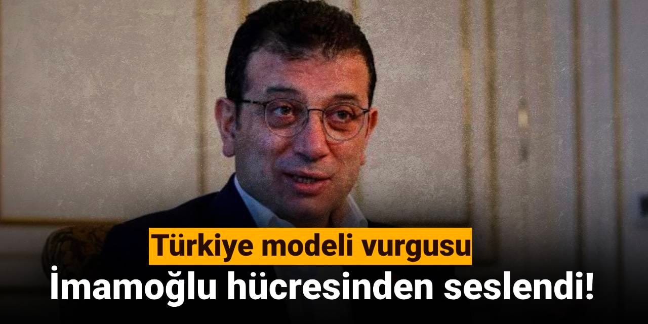 İmamoğlu hücresinden seslendi: Türkiye modelimizi inşa etme zamanı