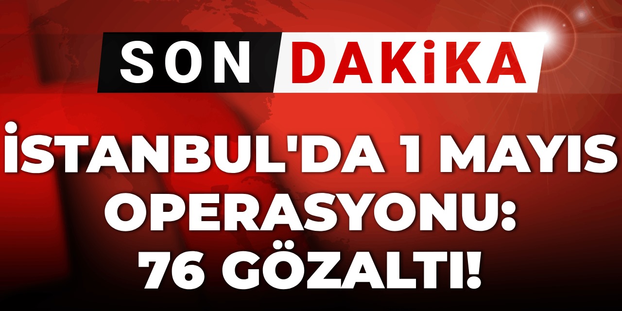 Son Dakika | İstanbul'da 1 Mayıs operasyonu: 76 kişi gözaltında