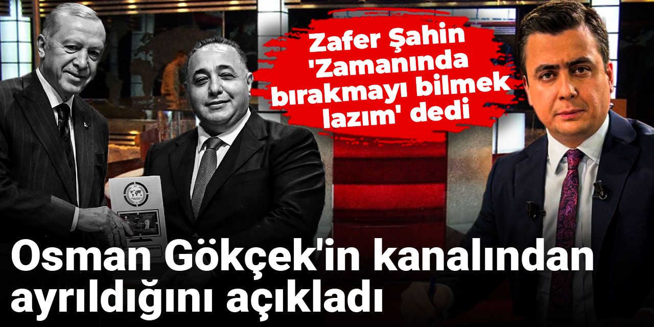 Zafer Şahin 'Zamanında bırakmayı bilmek lazım' dedi: Osman Gökçek'in kanalından ayrıldığını açıkladı