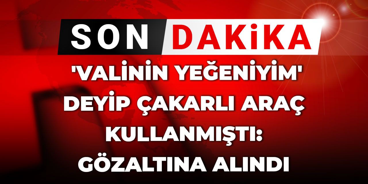 Son Dakika | 'Valinin yeğeniyim' deyip çakarlı araç kullanmıştı: Gözaltına alındı