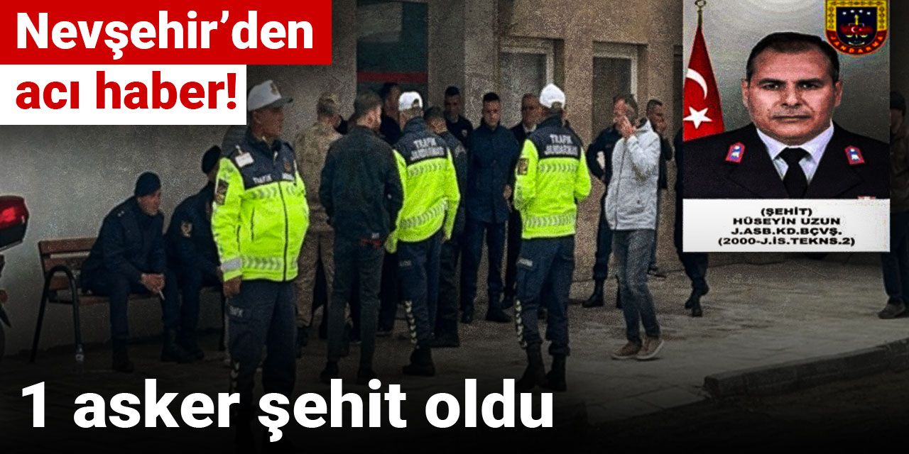 Nevşehir’den acı haber! 1 asker şehit oldu