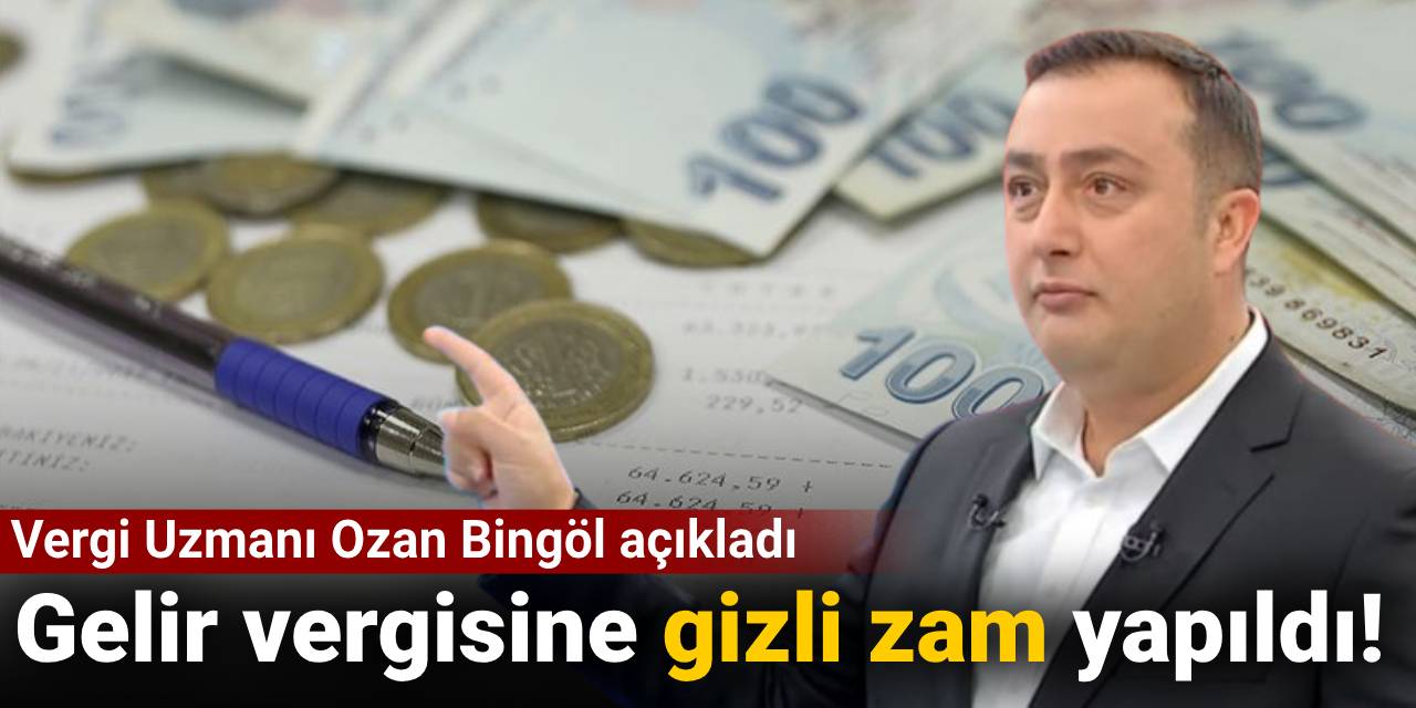 Vergi Uzmanı Ozan Bingöl açıkladı: Gelir vergisine gizli zam yapıldı!