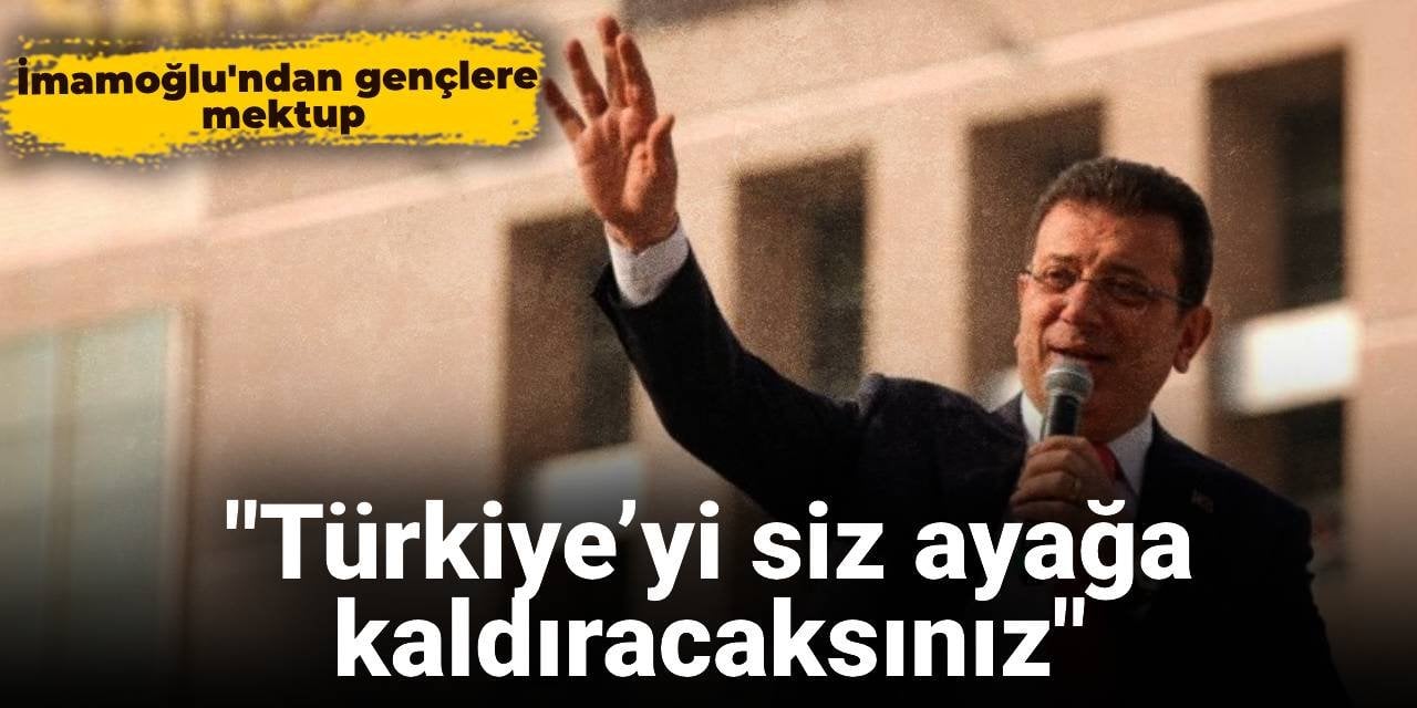 İmamoğlu’ndan gençlere mektup: Türkiye’yi siz ayağa kaldıracaksınız