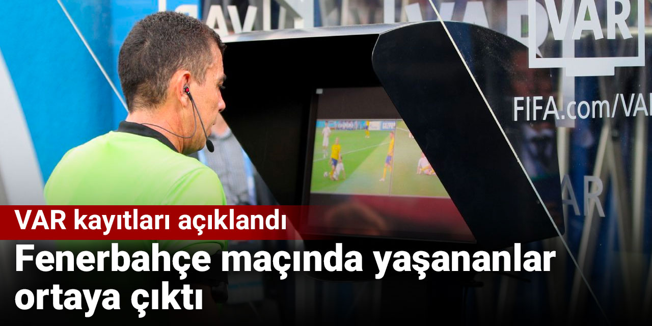 Süper Lig'de VAR kayıtları açıklandı: Fenerbahçe maçında yaşananlar ortaya çıktı