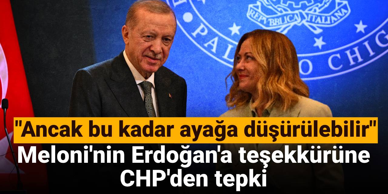 Meloni'nin Erdoğan'a teşekkürüne CHP'den tepki: Ülkenin itibarı ancak bu kadar ayağa düşürülebilir
