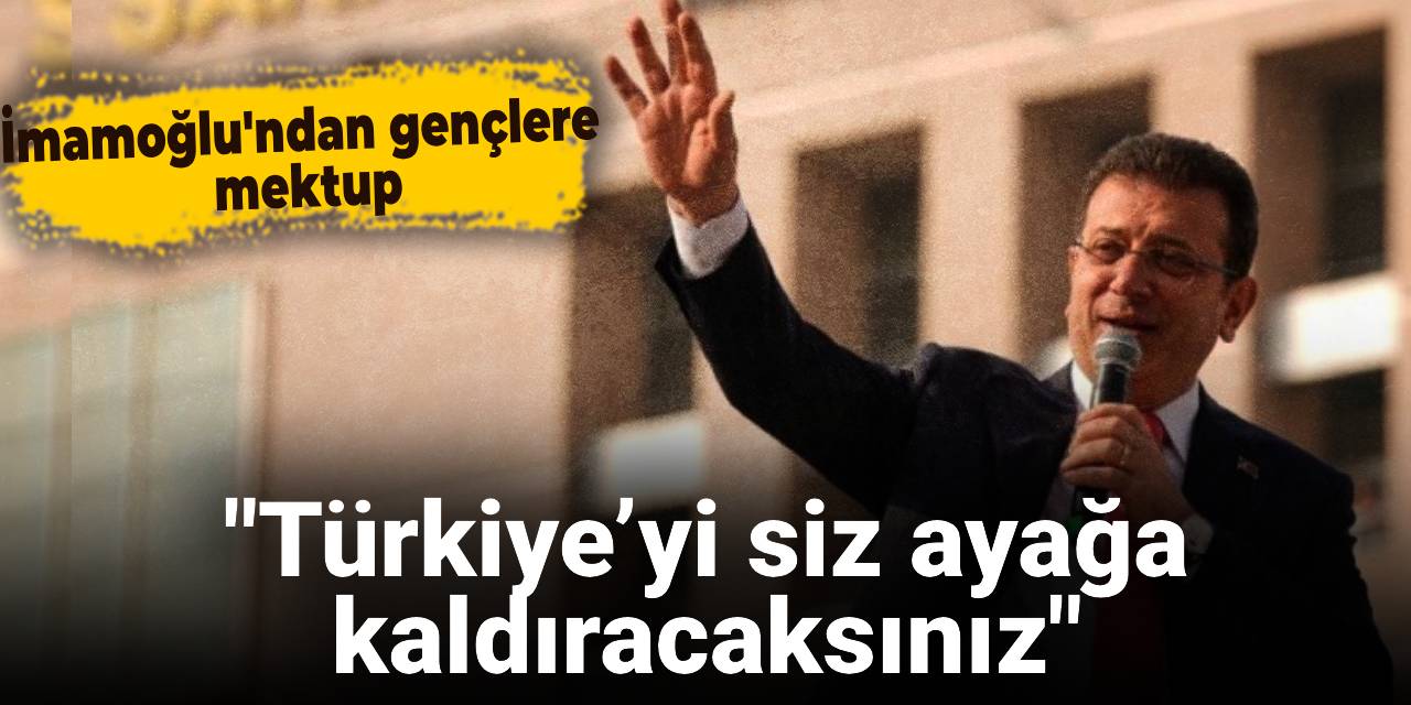 İmamoğlu’ndan gençlere mektup: Türkiye’yi siz ayağa kaldıracaksınız