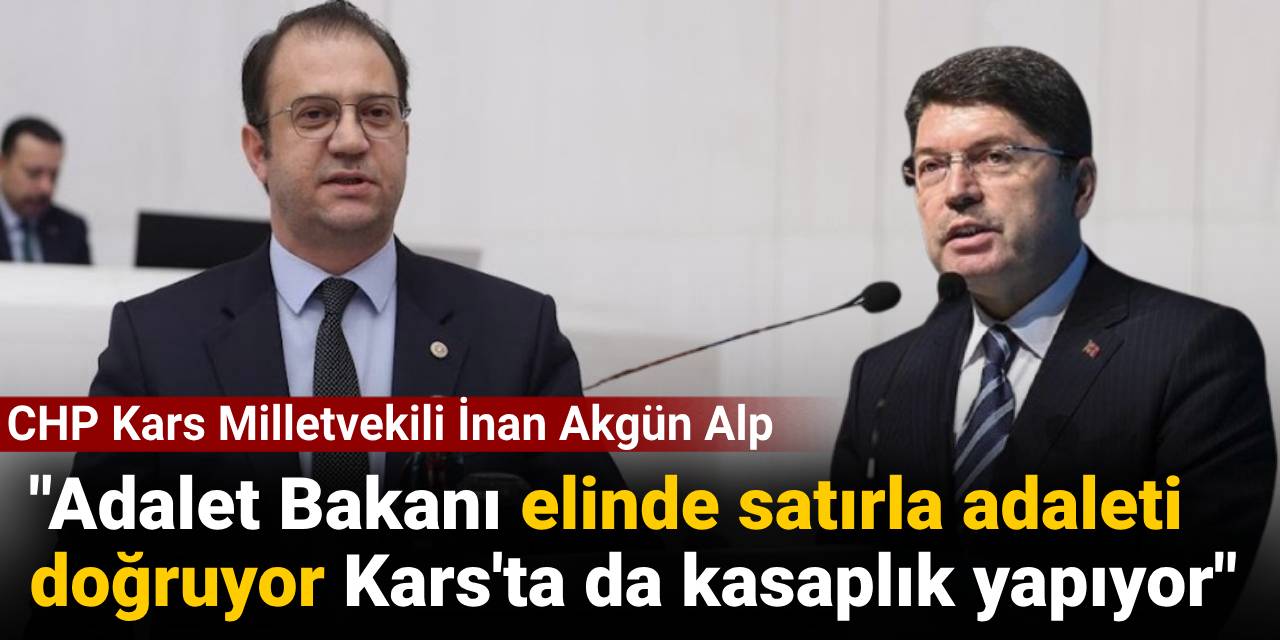 CHP Kars Milletvekili İnan Akgün Alp: Adalet Bakanı elinde satırla adaleti doğruyor Kars'ta da kasaplık yapıyor