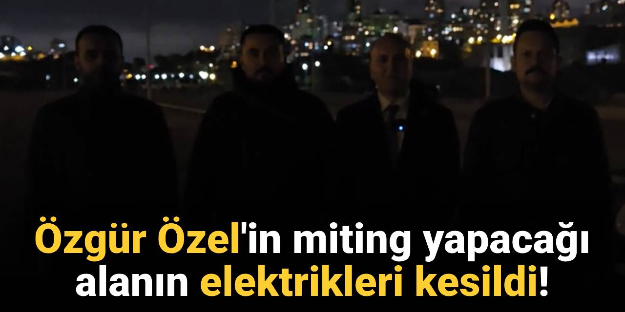 Özgür Özel'in miting yapacağı alanın elektrikleri kesildi!