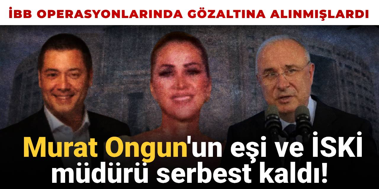 İBB'ye 'ikinci dalga' operasyonunda 12 kişi serbest bırakıldı: İSKİ genel müdürü ve Murat Ongun'un eşi de listede!