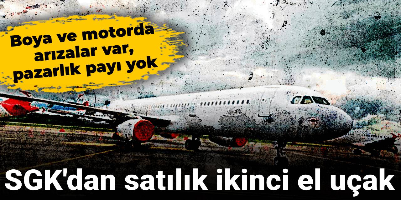 SGK'dan satılık ikinci el uçak: Boya hasarları ve motorda eksikler var