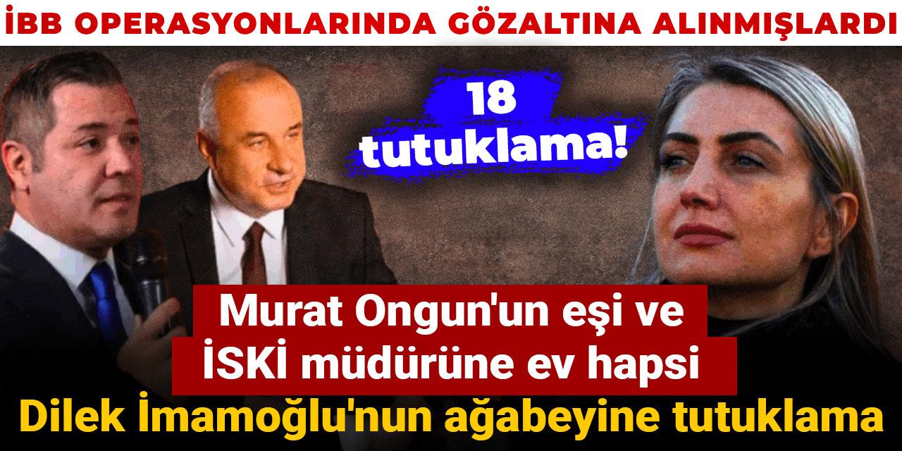 İBB'ye 'ikinci dalga' operasyonunda İSKİ genel müdürü ve Murat Ongun'un eşine ev hapsi, Dilek İmamoğlu'nun ağabeyine tutuklama