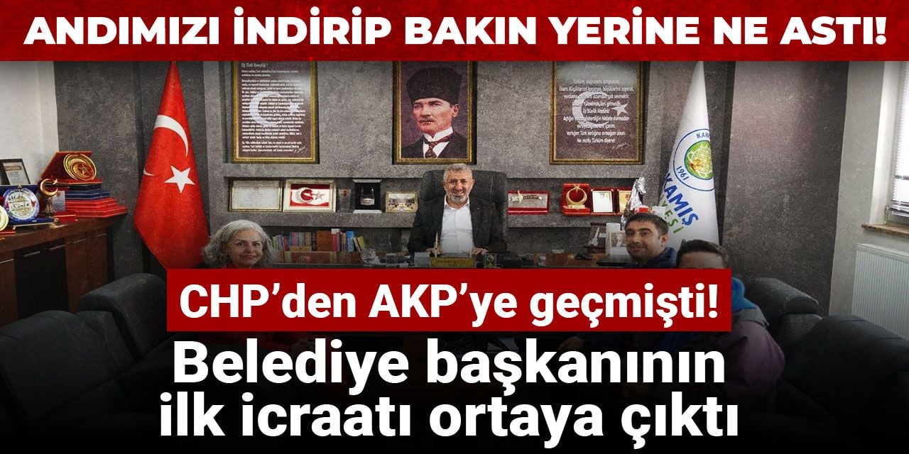 CHP’den AKP’ye geçmişti! Belediye başkanının ilk icraatı ortaya çıktı
