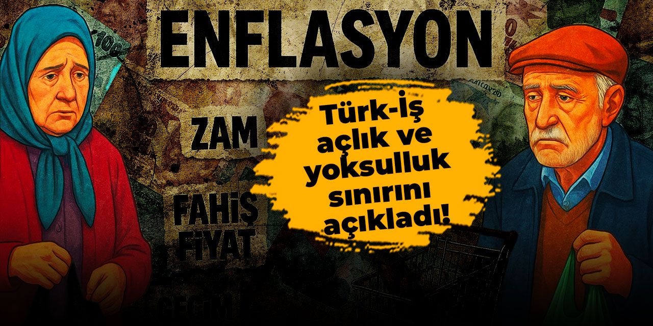 Türk-İş açlık ve yoksulluk sınırını açıkladı! Makas genişledi, mutfak enflasyonu arttı