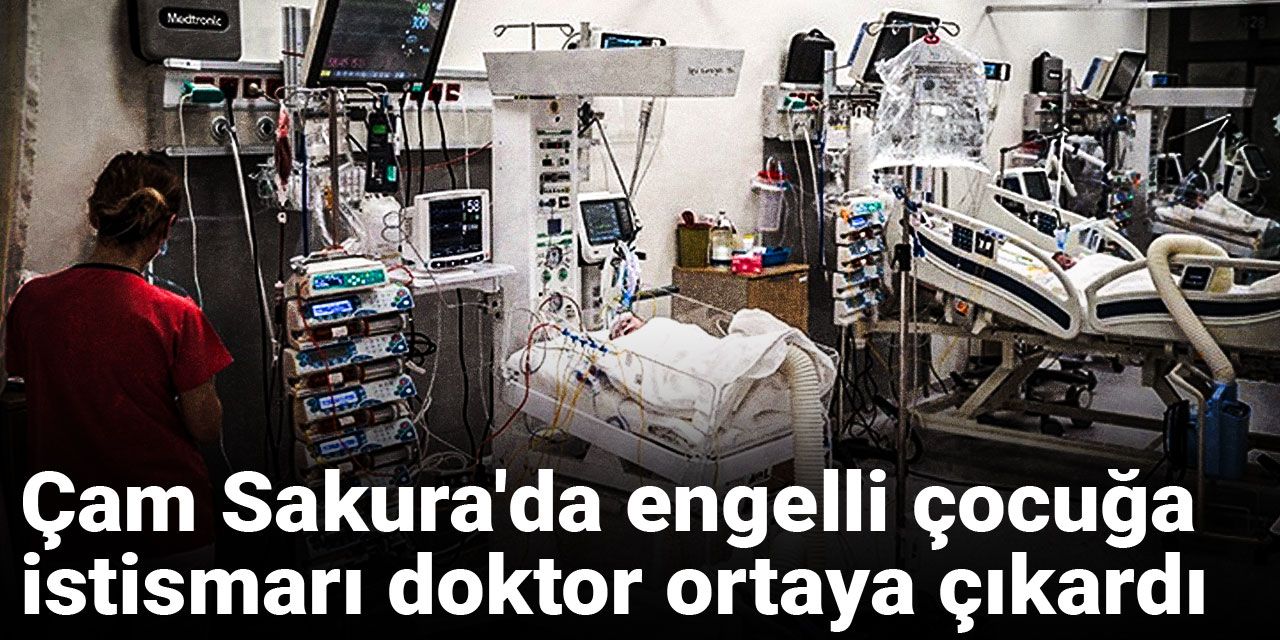 Çam Sakura'da engelli çocuğa istismarı doktor ortaya çıkardı