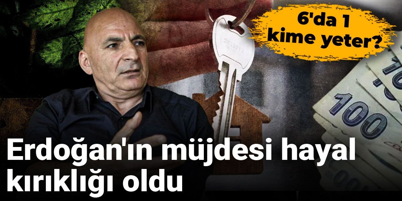 Erdoğan'ın müjdesi hayal kırıklığı oldu: 6'da 1 kime yeter?