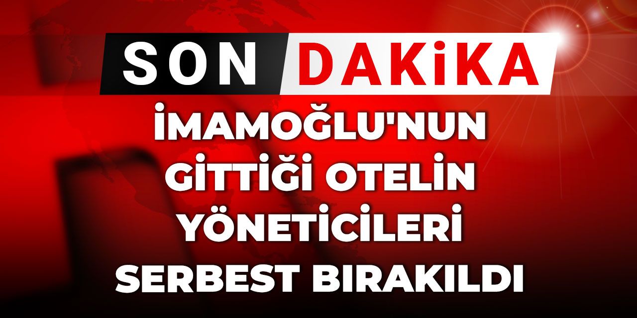 Son Dakika | İmamoğlu'nun gittiği otelin yöneticileri serbest bırakıldı