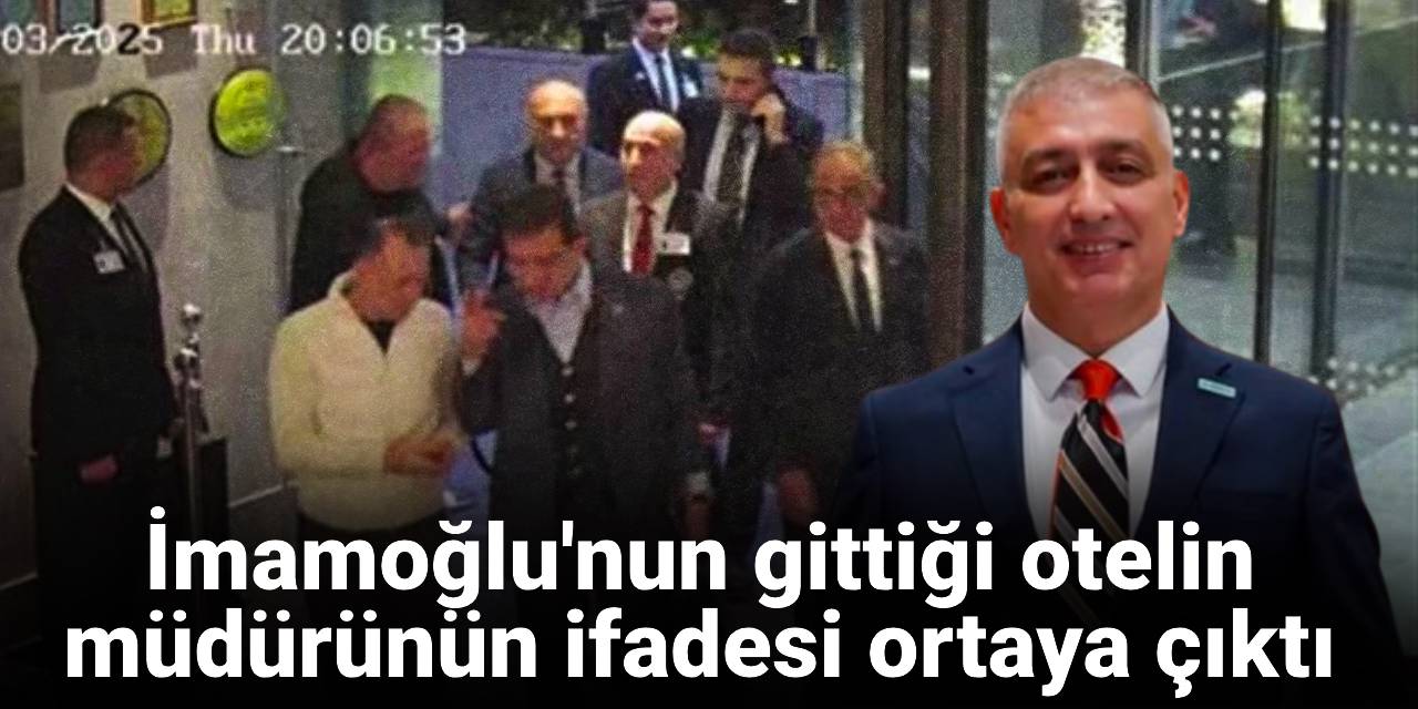 İmamoğlu'nun gittiği otelin müdürünün ifadesi ortaya çıktı