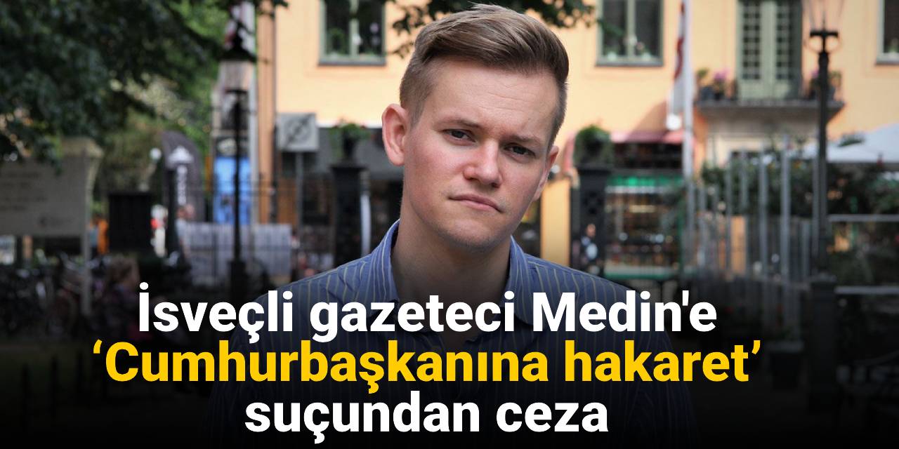 İsveçli gazeteci Medin'e ‘Cumhurbaşkanına hakaret’ suçundan ceza