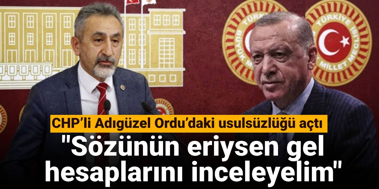 CHP’li Adıgüzel Ordu’daki usulsüzlüğü açtı: Sözünün eriysen gel hesaplarını inceleyelim