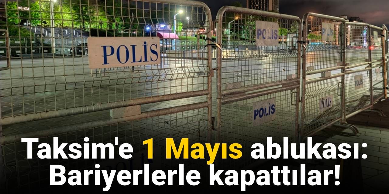 Taksim'e '1 Mayıs' ablukası: Polis bariyerleriyle kapatıldı!