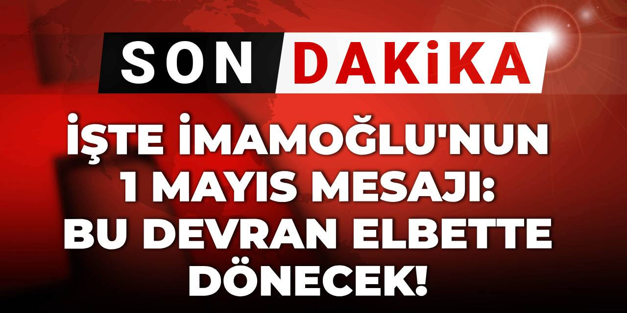 Son dakika | İmamoğlu'ndan 1 Mayıs mesajı: Bu devran elbette dönecek!