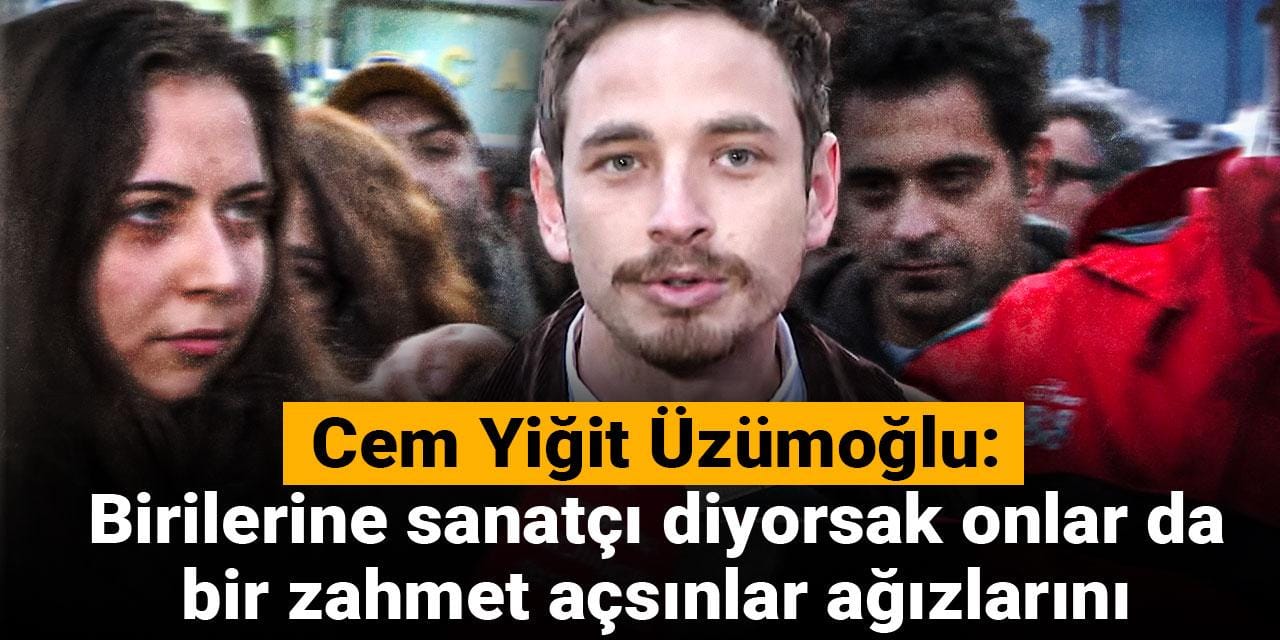 Cem Yiğit Üzümoğlu: Birilerine sanatçı diyorsak onlar da bir zahmet açsınlar ağızlarını