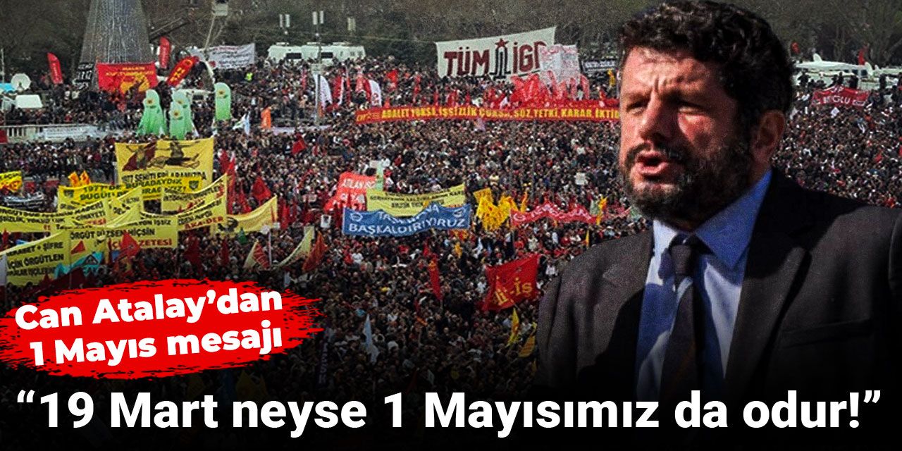 Can Atalay’dan 1 Mayıs mesajı: 19 Mart neyse 1 Mayısımız da odur!