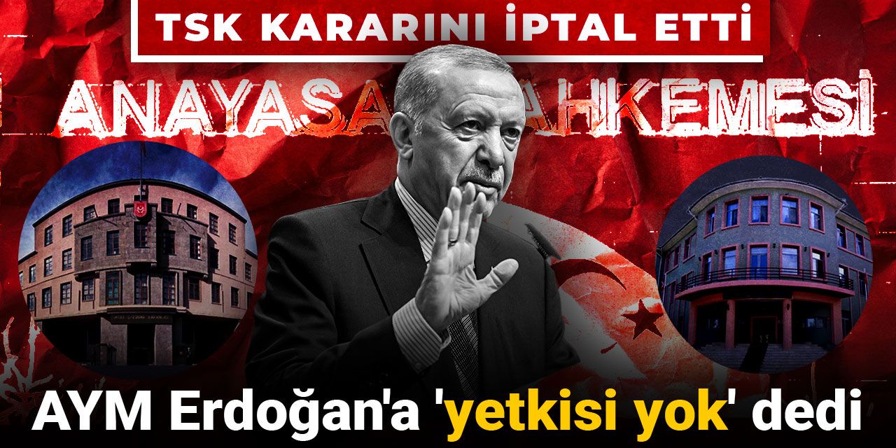 AYM Erdoğan'a 'yetkisi yok' dedi: TSK kararını iptal etti